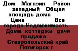 Дом . Магазин. › Район ­ западный › Общая площадь дома ­ 134 › Цена ­ 5 000 000 - Все города Недвижимость » Дома, коттеджи, дачи продажа   . Ставропольский край,Пятигорск г.